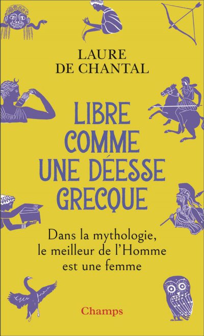 Libre comme une desse grecque : Dans la mythologie, le meilleur de l'Homme est une femme - Laure de Chantal - Nouveauts