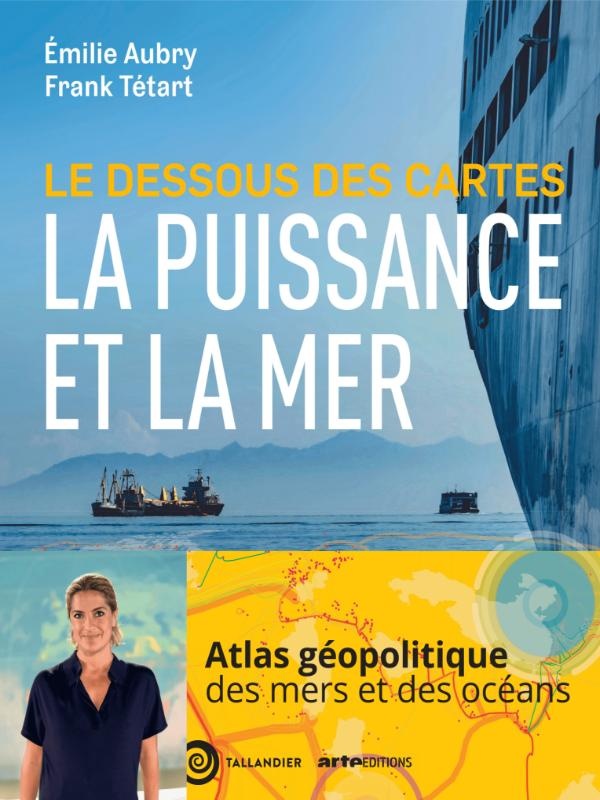 Le dessous des cartes : La puissance et la mer ; Atlas de gopolitique des mers et des ocans