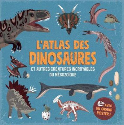 L'atlas des dinosaures et autres créatures incroyables du mésozoïque