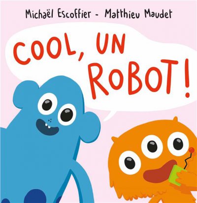 Cool, un robot ! - Michaël ESCOFFIER , Matthieu MAUDET(Illustrations) - Nouveautés