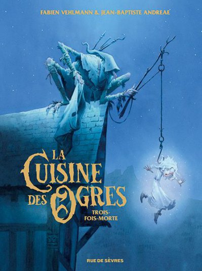 La cuisine des ogres : Trois-fois-morte - Fabien VEHLMANN, Jean-Baptiste ANDREAE - Nouveauts