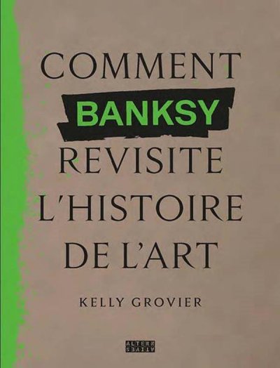 Comment Banksy revisite l'histoire de l'art - Kelly Grovier - Nouveauts