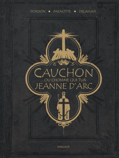Cauchon... Ou l'homme qui tua Jeanne d'Arc - Xavier Dorison (Sc�nario), Louis-David Delahaye, Jo�l Parnotte - Nouveaut�s